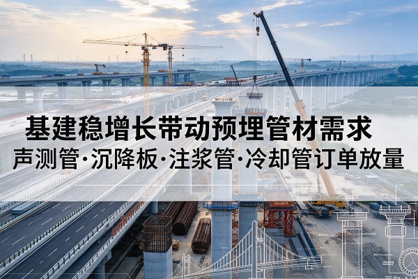 兴平基建稳增长带动预埋监测管材需求,声测管、沉降板、注浆管订单持续放量