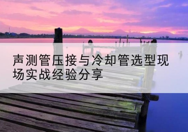 兴平钳压式声测管如何压接才合格？-声测管压接与冷却管选型现场实战经验分享